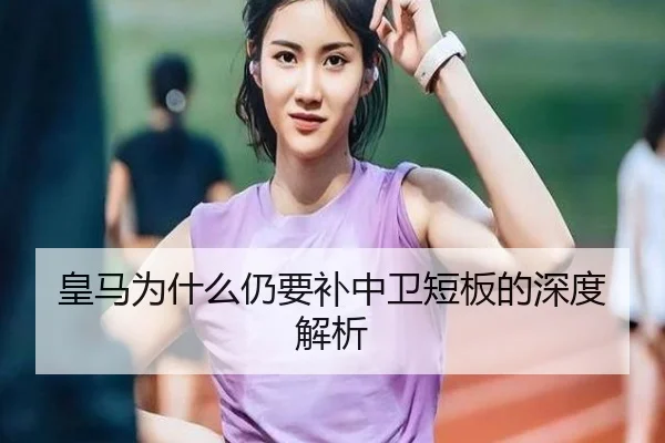 皇马为什么仍要补中卫短板的深度解析